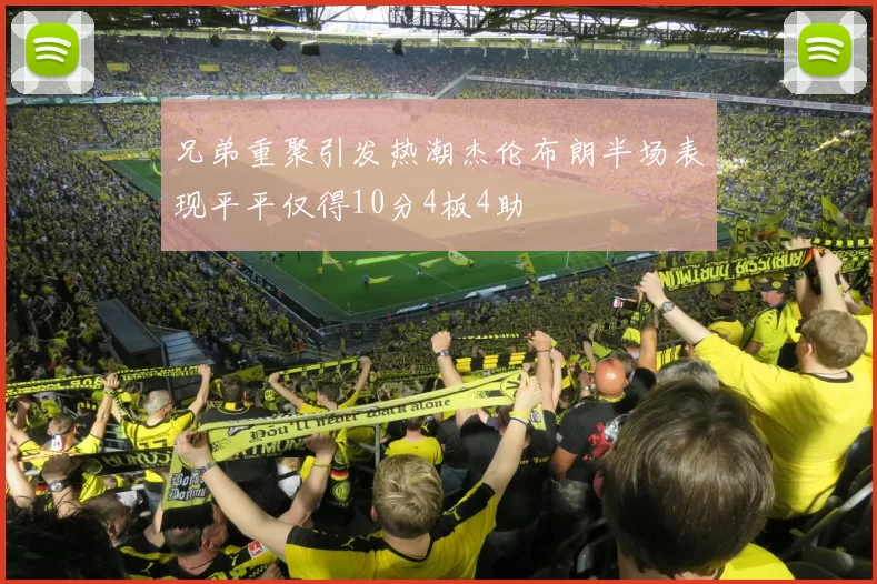 兄弟重聚引发热潮杰伦布朗半场表现平平仅得10分4板4助