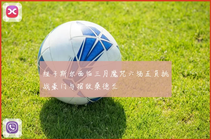 纽卡斯尔面临三月魔咒六场五负挑战豪门与宿敌桑德兰