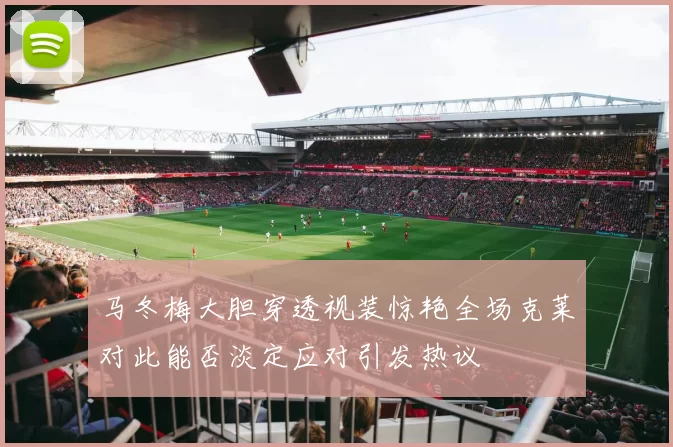 马冬梅大胆穿透视装惊艳全场克莱对此能否淡定应对引发热议