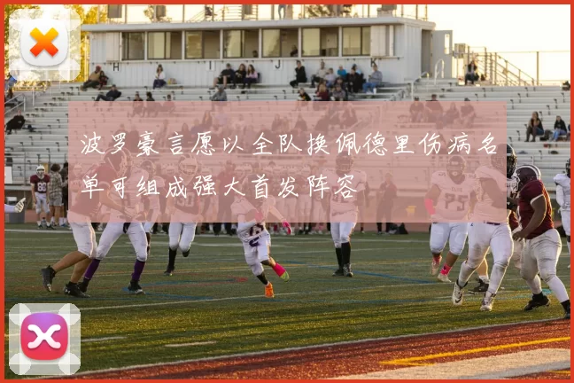 波罗豪言愿以全队换佩德里伤病名单可组成强大首发阵容