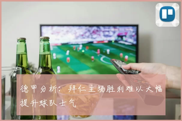 德甲分析：拜仁主场胜利难以大幅提升球队士气
