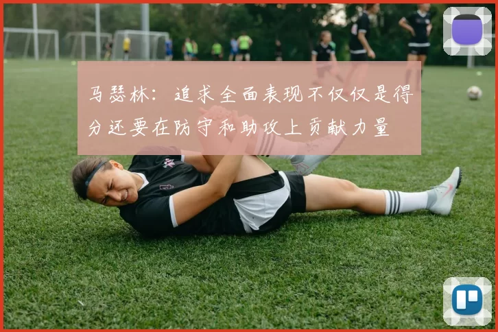 马瑟林：追求全面表现不仅仅是得分还要在防守和助攻上贡献力量