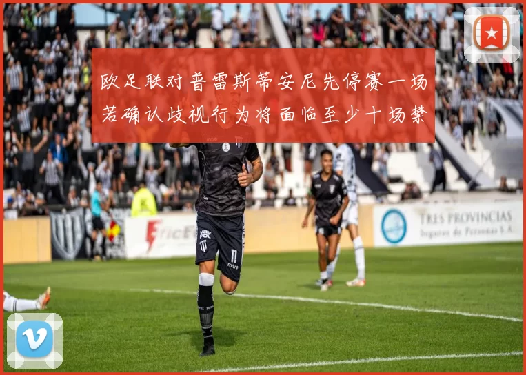 欧足联对普雷斯蒂安尼先停赛一场若确认歧视行为将面临至少十场禁赛处罚