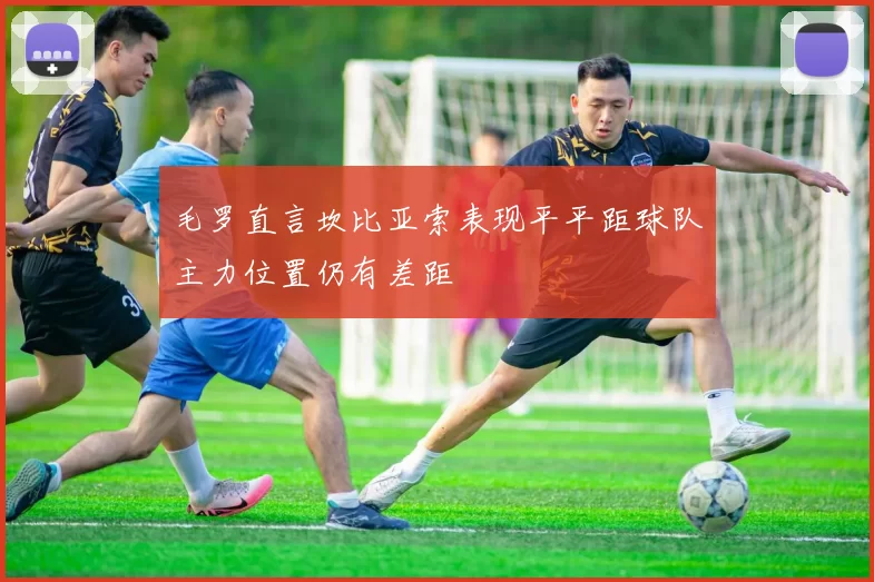 毛罗直言坎比亚索表现平平距球队主力位置仍有差距