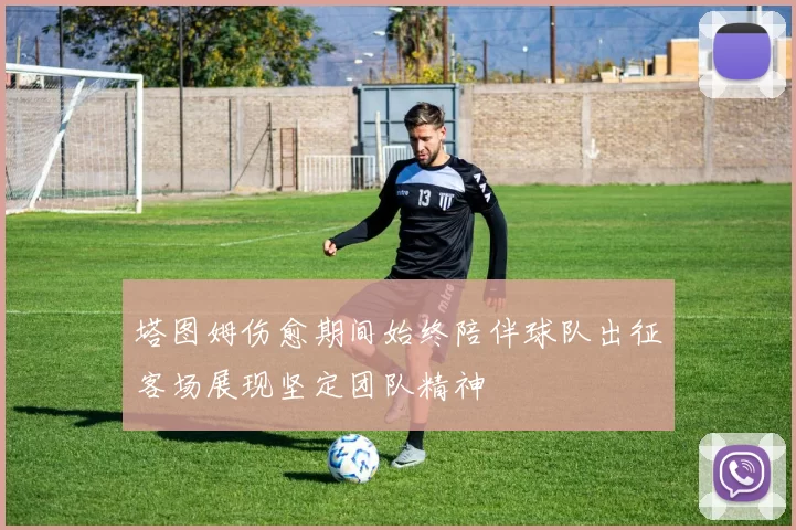 塔图姆伤愈期间始终陪伴球队出征客场展现坚定团队精神